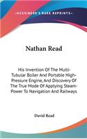Nathan Read: His Invention Of The Multi-Tubular Boiler And Portable High-Pressure Engine, And Discovery Of The True Mode Of Applying Steam-Power To Navigation An(English)