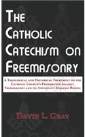 Catholic Catechism on Freemasonry: A Theological and Historical Treatment on the Catholic Church's Prohibition Against Freemasonry and its Appendant Masonic Bodies