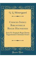 Codices Indici BibliothecÃ¦ RegiÃ¦ Hauniensis: Jussu Et Auspiciis Regis DaniÃ¦ Augustissimi Christiani Octavi (Classic Reprint)