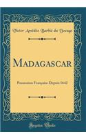 Madagascar: Possession Franï¿½aise Depuis 1642 (Classic Reprint): Possession Franï¿½aise Depuis 1642 (Classic Reprint)