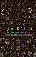 Quadrivium: The Four Classical Liberal Arts of Number, Geometry, Music, &amp; Cosmology