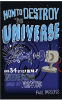 How to Destroy the Universe: And 34 Other Really Interesting Uses of Physics