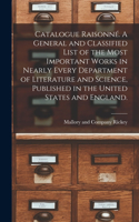 Catalogue Raisonné. A General and Classified List of the Most Important Works in Nearly Every Department of Literature and Science, Published in the United States and England.