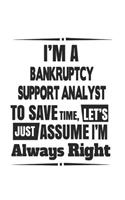 I'm A Bankruptcy Support Analyst To Save Time, Let's Just Assume I'm Always Right: Notebook: Unique Bankruptcy Support Analyst Notebook, Journal Gift, Diary, Doodle Gift or Notebook 6 x 9 Compact Size- 109 Blank Lined Pages