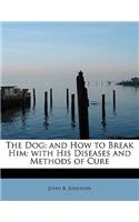 The Dog; And How to Break Him: With His Diseases and Methods of Cure