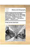 Letters Written by the Late Right Honourable Philip Dormer Stanhope, Earl of Chesterfield, to His Son, Philip Stanhope, ... Published by Mrs. Eugenia Stanhope, ... the Second Edition. .. Volume 3 of 4