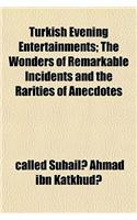Turkish Evening Entertainments; The Wonders of Remarkable Incidents and the Rarities of Anecdotes