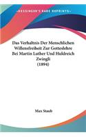 Verhaltnis Der Menschlichen Willensfreiheit Zur Gotteslehre Bei Martin Luther Und Huldreich Zwingli (1894)