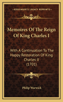 Memoires Of The Reign Of King Charles I: With A Continuation To The Happy Restoration Of King Charles II (1701)