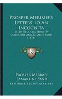 Prosper Merimee's Letters to an Incognita: With Recollections by Lamartine and George Sand (1874)