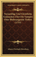 Vernunftige Und Christliche Gedancken Uber Die Vampirs Oder Bluhtsaugende Todten (1733)