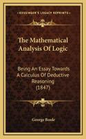 Mathematical Analysis Of Logic: Being An Essay Towards A Calculus Of Deductive Reasoning (1847)