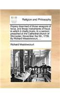 Popery disarmed of those weapons of force, and those instruments of fraud, in which it chiefly trusts. In a sermon preached at the Cathedral-church of Worcester, November the 5th, 1739. By Richard Meadowcourt, ...