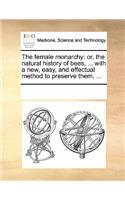 The Female Monarchy: Or, the Natural History of Bees, ... with a New, Easy, and Effectual Method to Preserve Them, ...(English)