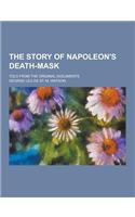 The Story of Napoleon's Death-Mask; Told from the Original Documents