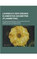 Lehrbuch Der Ebenen Elementar-Geometrie (Planimetrie); Fur Den Schulunterricht Und Das Selbststudium Bearbeitet Nach Eigenem System