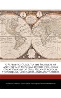 A Reference Guide to the Wonders of Ancient and Medieval World Including Great Pyramid of Giza, Giza Necropolis, Stonehenge, Colosseum, and Many Others