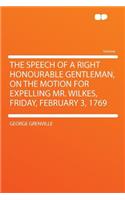 The Speech of a Right Honourable Gentleman, on the Motion for Expelling Mr. Wilkes, Friday, February 3, 1769