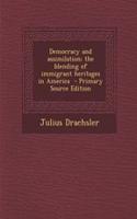 Democracy and Assimilation; The Blending of Immigrant Heritages in America - Primary Source Edition