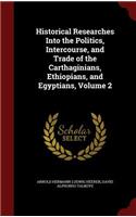 Historical Researches Into the Politics, Intercourse, and Trade of the Carthaginians, Ethiopians, and Egyptians, Volume 2