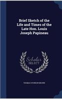 Brief Sketch of the Life and Times of the Late Hon. Louis Joseph Papineau