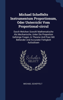Michael Scheffelts Instrumentum Proportionum, Oder Unterricht Vom Proportional-circul