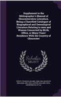 Supplement to the Bibliographer's Manual of Gloucestershire Literature, Being a Classified Catalogue of Biographical and Genealogical Literature Relating to Men and Women Connected by Birth, Office, or Many Years' Residence with the Country of Glou