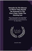 Remarks On The Manner In Which Tithe Should Be Assessed To The Poor's Rate, Under The Existing Law: With A Protest Against The Change Which Will Be Produced In That Law, By A Bill Introduced Into The House Of Commons By Mr. Shaw Lefevre