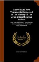 Old And New Testaments Connected In The History Of The Jews & Neighbouring Nations: From The Declensions Of The Kingdoms Of Israel And Judah To The Time Of Christ, Volumes 3-4(English)