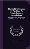 The Rightful Relation Of The State To Private Business Associations: A Paper Read Before The Commercial Club Of St. Louis, March 15th, 1890