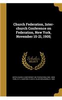 Church Federation, Inter-church Conference on Federation, New York, November 15-21, 1905;