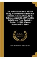 Life and Adventures of William Filley, Who Was Stolen From His Home in Jackson, Mich., by the Indians, August 3d, 1837, and His Safe Return From Captivity, October 19, 1866 After an Absence of 29 Years