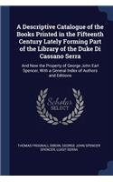 A Descriptive Catalogue of the Books Printed in the Fifteenth Century Lately Forming Part of the Library of the Duke Di Cassano Serra: And Now the Property of George John Earl Spencer, With a General Index of Authors and Editions