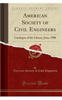 American Society of Civil Engineers: Catalogue of the Library, June, 1900 (Classic Reprint): Catalogue of the Library, June, 1900 (Classic Reprint)