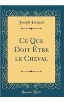 Ce Que Doit Être Le Cheval (Classic Reprint)