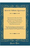 Geschichte Des Auf Dem Reichstage Zu Augsburg Im Jahre 1530 Übergebenen Glaubensbekenntnisses Der Protestanten: Nebst Den Vornehmsten Lebensnachrichten Aller Auf Dem Reichstage Zu Augsburg Gewesenen Päpstlich Und Evangelisch Gesinnten (Classic Reprint)