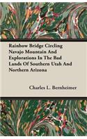 Rainbow Bridge Circling Navajo Mountain And Explorations In The Bad Lands Of Southern Utah And Northern Arizona
