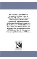 Practical Land Drainer: A Treatise On Draining Land. in Which the Most Approved Systems of Drainage and the Scientific Principles On Which they Depend, Are Explained, and t