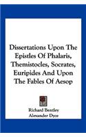 Dissertations Upon The Epistles Of Phalaris, Themistocles, Socrates, Euripides And Upon The Fables Of Aesop