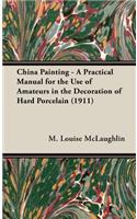 China Painting - A Practical Manual for the Use of Amateurs in the Decoration of Hard Porcelain (1911)