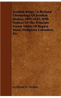 Scottish Kings - A Revised Chronology of Scottish History 1005-1625, with Notices of the Principle Events Tables of Regnal Years, Pedigrees Calenders,