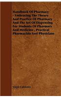 Handbook Of Pharmacy - Embracing The Theory And Practice Of Pharmacy And The Art Of Dispensing For Students Of Pharmacy And Medicine, Practical Pharmacists And Physicians