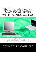 How to Network Mac Computers with Windows PCs: Covers Mac OS X Snow Leopard, Leopard, Tiger, Windows 7, Windows Vista, and Windows XP
