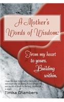 A Mother's Words of Wisdom: From My Heart to Yours. Building Within.(English)