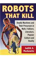 Robots That Kill: Deadly Machines and Their Precursors in Myth, Folklore, Literature, Popular Culture and Reality
