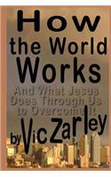 How the World Works: And What Jesus Does Through Us to Overcome It