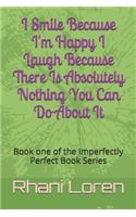 I Smile Because I'm Happy I Laugh Because There Is Absolutely Nothing You Can Do About It: Book one of the Imperfectly Perfect Book Series(1 Imperfectly Perfect)