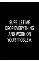 Sure, Let Me Drop Everything and Work On Your Problem.