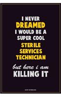 I Never Dreamed I would Be A Super Cool Sterile Services Technician But Here I Am Killing It: Career Motivational Quotes 6x9 120 Pages Blank Lined Notebook Journal