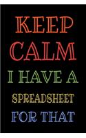 Keep Calm I Have A Spreadsheet For That: Funny Office Notebook Gift For Women/Men/Boss/Coworkers/Colleagues/Students/Friends.: Lined Notebook / Journal Gift, 120 Pages, 6x9